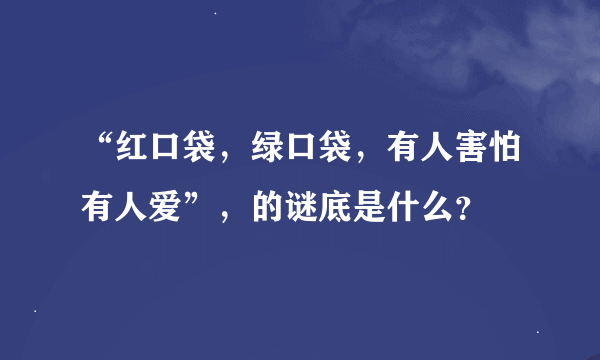 “红口袋，绿口袋，有人害怕有人爱”，的谜底是什么？