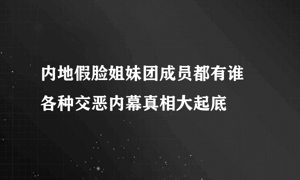 内地假脸姐妹团成员都有谁 各种交恶内幕真相大起底