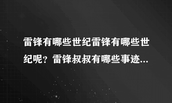 雷锋有哪些世纪雷锋有哪些世纪呢？雷锋叔叔有哪些事迹呢？雷锋叔叔哪些事迹呢？雷锋叔叔有哪些事迹！！！