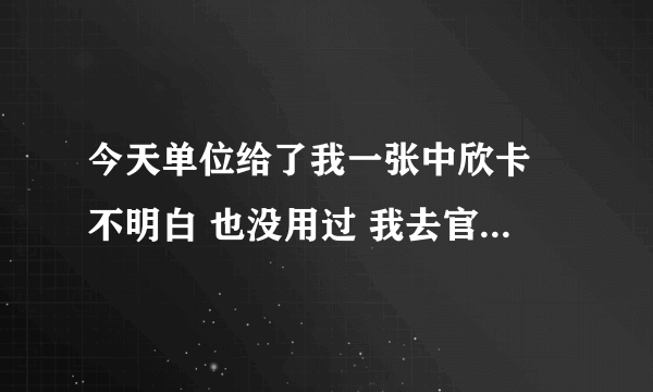 今天单位给了我一张中欣卡 不明白 也没用过 我去官网查余额是1000元 有没有人可以详细解释一下中欣卡