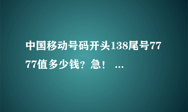 中国移动号码开头138尾号7777值多少钱？急！ 中国移动手机开头138尾号7777值多少钱？中间