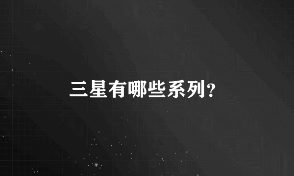 三星有哪些系列？