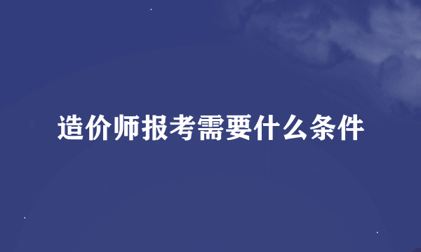 造价师报考需要什么条件