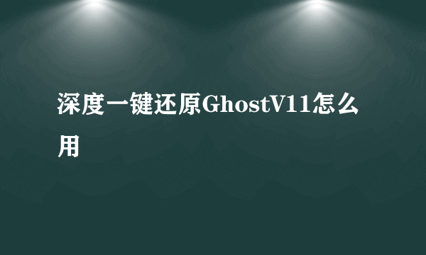 深度一键还原GhostV11怎么用