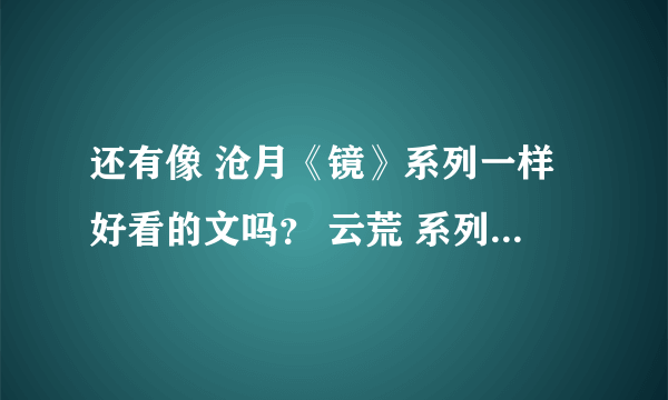 还有像 沧月《镜》系列一样好看的文吗？ 云荒 系列 还有其他的什么书？