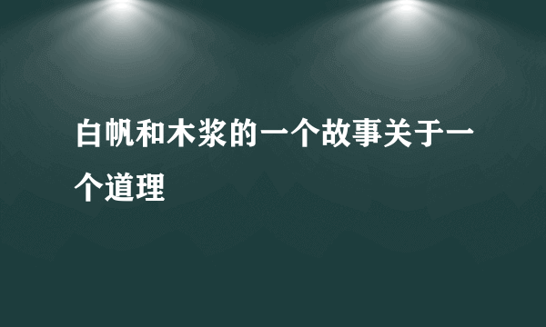 白帆和木浆的一个故事关于一个道理