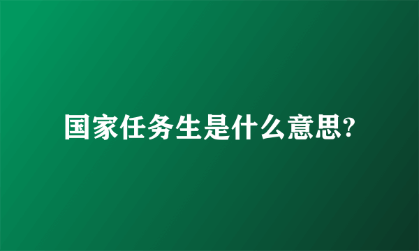 国家任务生是什么意思?