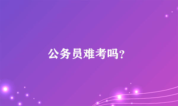 公务员难考吗？