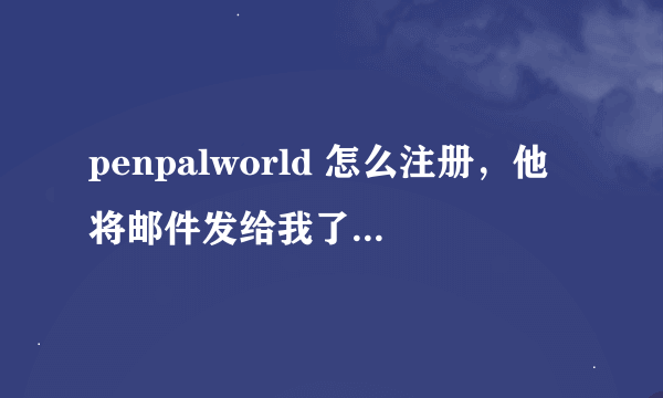 penpalworld 怎么注册，他将邮件发给我了，可是e-mail confirmation code是什么，半天输不对，顺便翻译下