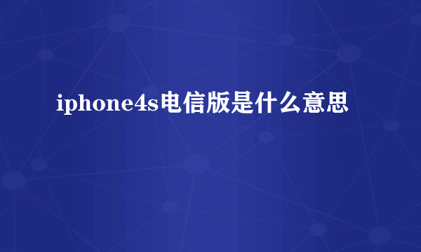 iphone4s电信版是什么意思