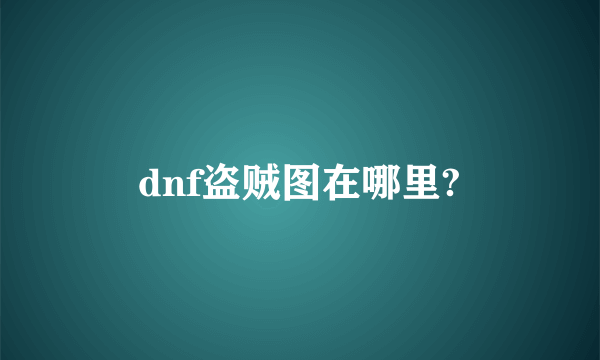 dnf盗贼图在哪里?