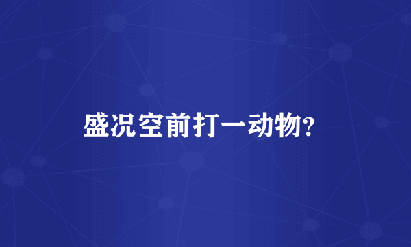 盛况空前打一动物？