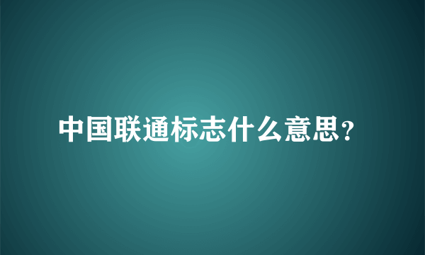 中国联通标志什么意思？