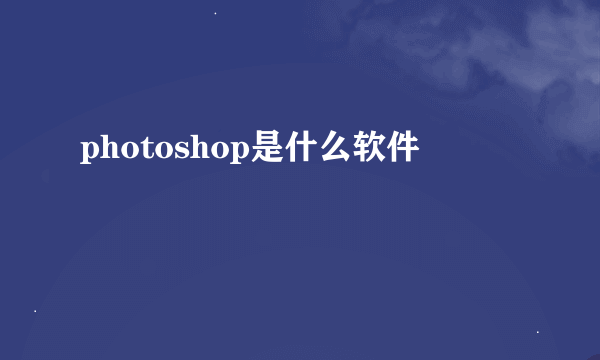 photoshop是什么软件