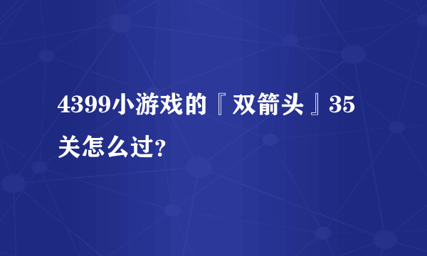 4399小游戏的『双箭头』35关怎么过？