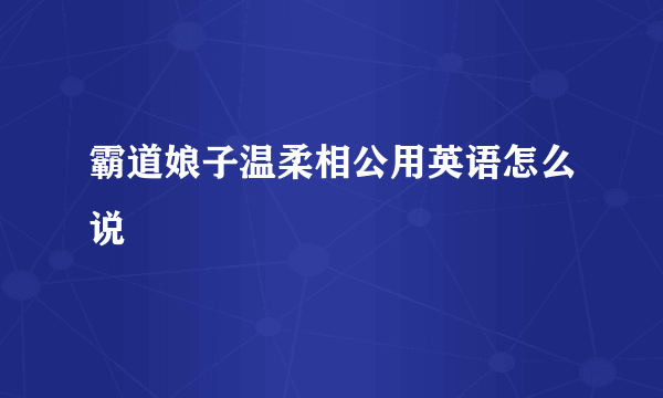 霸道娘子温柔相公用英语怎么说