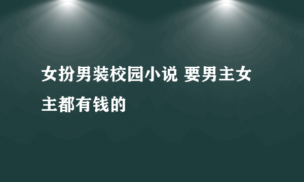 女扮男装校园小说 要男主女主都有钱的