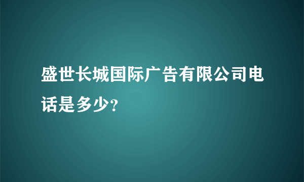 盛世长城国际广告有限公司电话是多少？