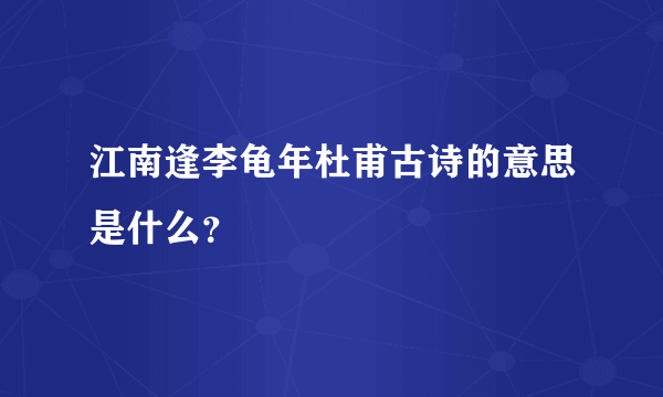 江南逢李龟年杜甫古诗的意思是什么？