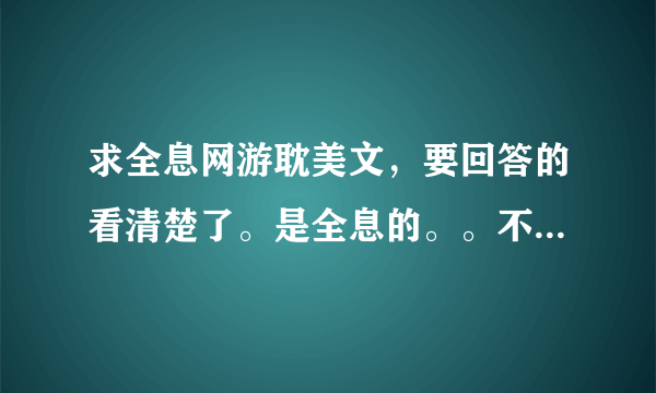 求全息网游耽美文，要回答的看清楚了。是全息的。。不是键盘的 全息的 要有简介