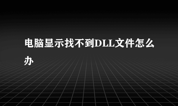 电脑显示找不到DLL文件怎么办