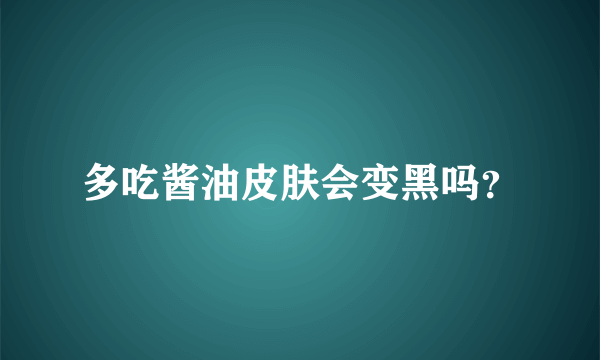 多吃酱油皮肤会变黑吗？