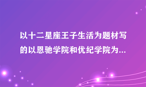 以十二星座王子生活为题材写的以恩驰学院和优纪学院为主要地点的小说有哪十二本？