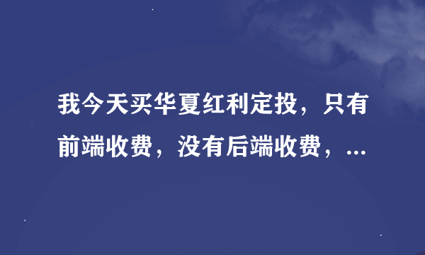 我今天买华夏红利定投，只有前端收费，没有后端收费，我定投200，时间3年左右，前端收费核算吗？？