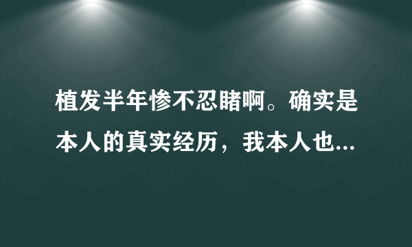 植发半年惨不忍睹啊。确实是本人的真实经历，我本人也在植发论坛上发了帖子，