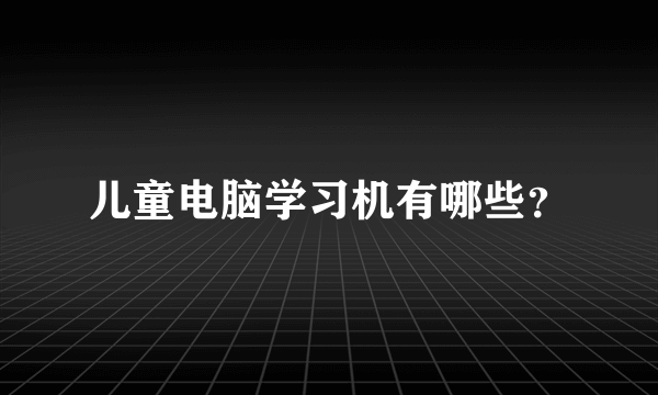 儿童电脑学习机有哪些？