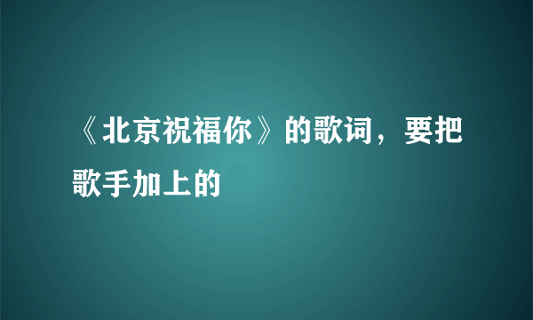 《北京祝福你》的歌词，要把歌手加上的