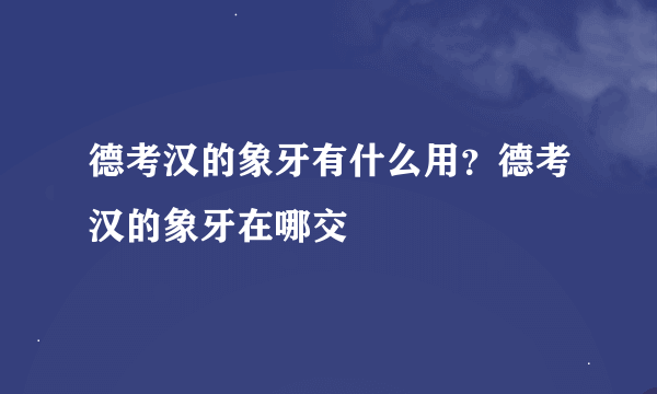 德考汉的象牙有什么用？德考汉的象牙在哪交