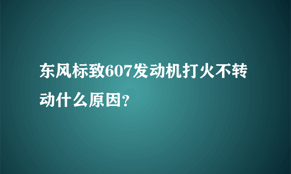 东风标致607发动机打火不转动什么原因？