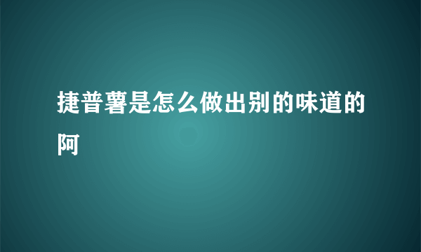 捷普薯是怎么做出别的味道的阿