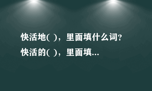 快活地( )，里面填什么词？ 快活的( )，里面填什么词？