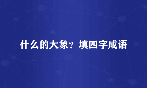 什么的大象？填四字成语