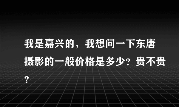 我是嘉兴的，我想问一下东唐摄影的一般价格是多少？贵不贵？