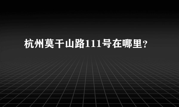 杭州莫干山路111号在哪里？