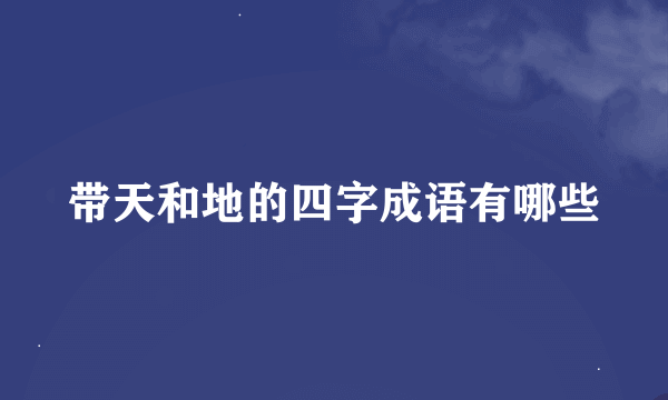 带天和地的四字成语有哪些