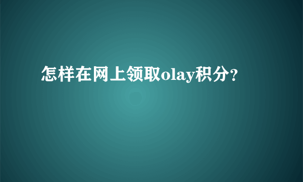 怎样在网上领取olay积分？