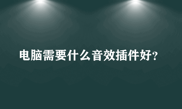 电脑需要什么音效插件好？