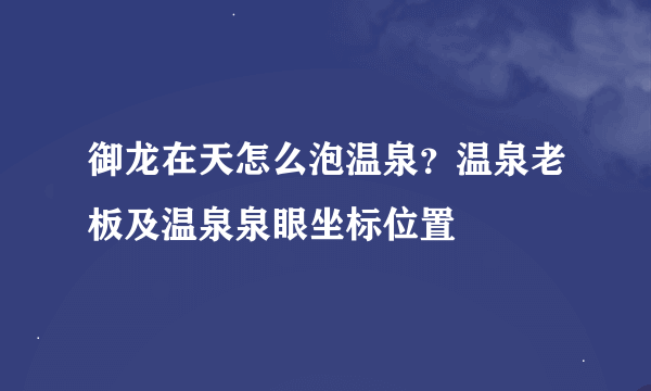 御龙在天怎么泡温泉？温泉老板及温泉泉眼坐标位置