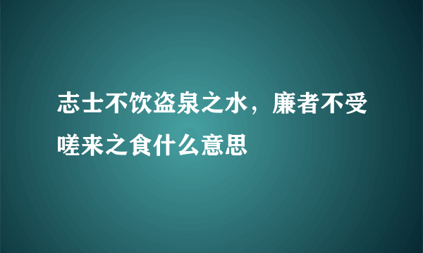 志士不饮盗泉之水，廉者不受嗟来之食什么意思