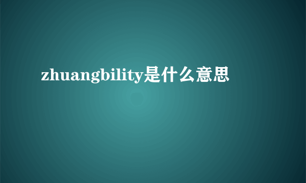 zhuangbility是什么意思