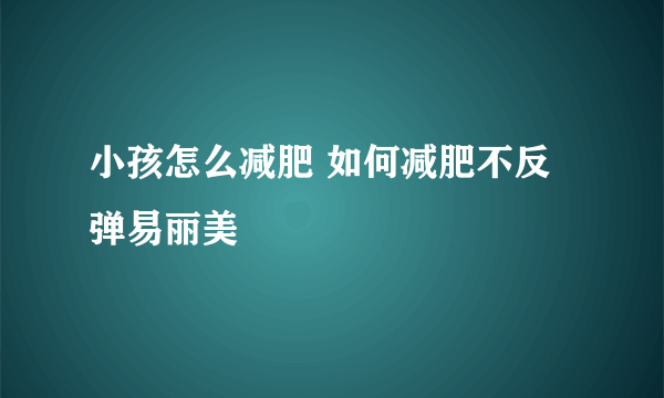 小孩怎么减肥 如何减肥不反弹易丽美