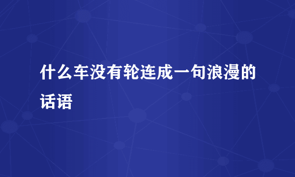 什么车没有轮连成一句浪漫的话语