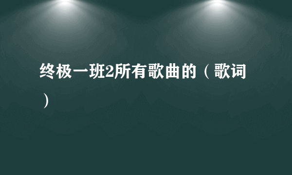 终极一班2所有歌曲的（歌词）