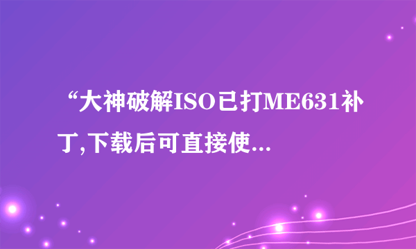 “大神破解ISO已打ME631补丁,下载后可直接使用。请完整下载下面4个分卷”是什么意思？