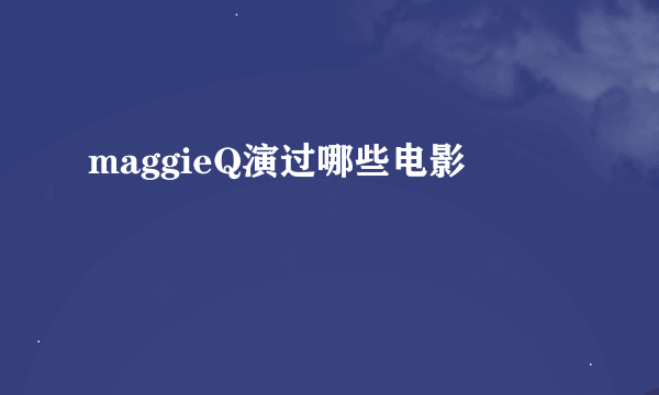 maggieQ演过哪些电影