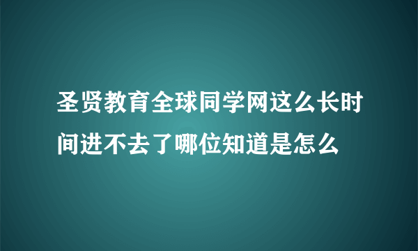 圣贤教育全球同学网这么长时间进不去了哪位知道是怎么